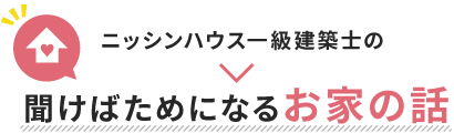 ニッシンハウス一級建築士の聞けばためになるお家の話